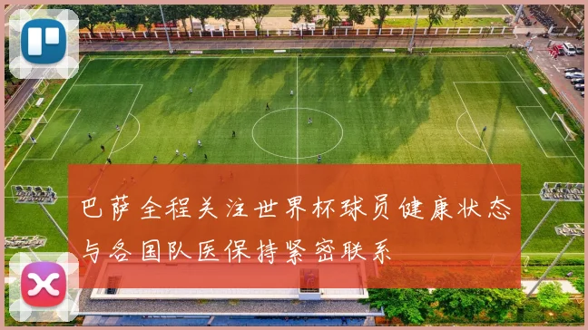 巴萨全程关注世界杯球员健康状态与各国队医保持紧密联系
