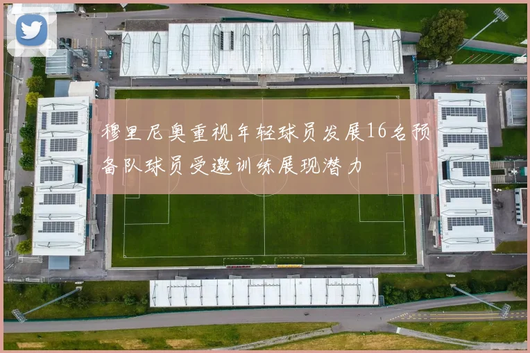 穆里尼奥重视年轻球员发展16名预备队球员受邀训练展现潜力