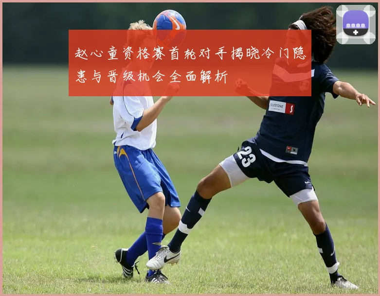 赵心童资格赛首轮对手揭晓冷门隐患与晋级机会全面解析