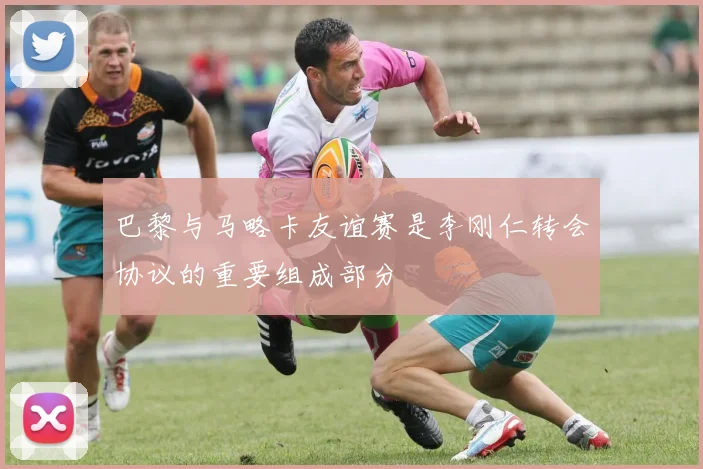 巴黎与马略卡友谊赛是李刚仁转会协议的重要组成部分
