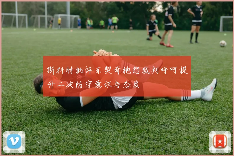 斯科特批评东契奇抱怨裁判呼吁提升二次防守意识与态度